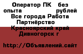 Оператор ПК ( без опыта) 28000 - 45000 рублей - Все города Работа » Партнёрство   . Красноярский край,Дивногорск г.